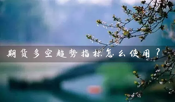 期货多空趋势指标怎么使用？_https://www.wushaosheng.com_花生期货_第1张