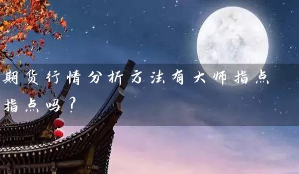 期货行情分析方法有大师指点指点吗？_https://www.wushaosheng.com_期货直播间_第1张