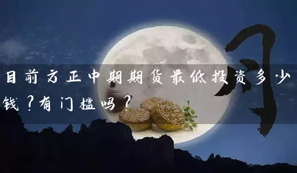 目前方正中期期货最低投资多少钱？有门槛吗？_https://www.wushaosheng.com_豆粕期货_第1张