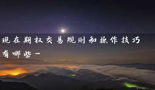 现在期权交易规则和操作技巧有哪些-_https://www.wushaosheng.com_苹果期货_第1张