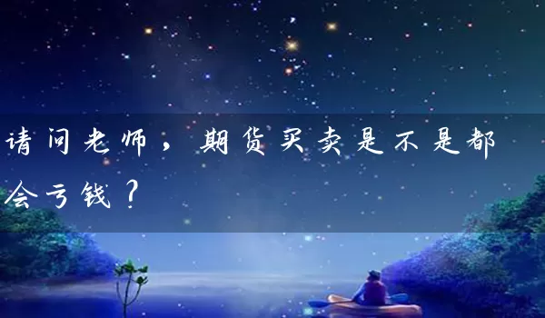 请问老师，期货买卖是不是都会亏钱？_https://www.wushaosheng.com_豆粕期货_第1张