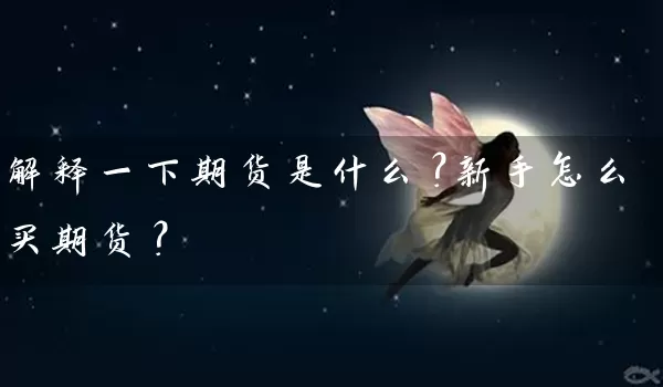 解释一下期货是什么？新手怎么买期货？_https://www.wushaosheng.com_期货开户_第1张