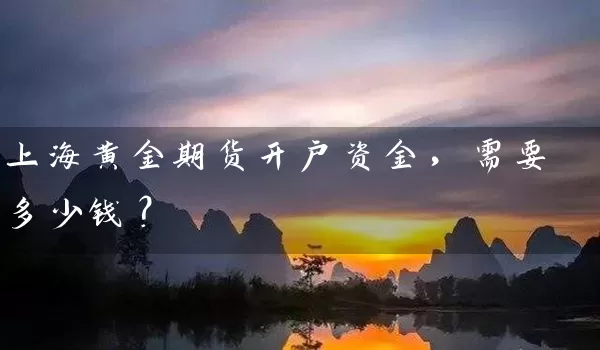 上海黄金期货开户资金，需要多少钱？_https://www.wushaosheng.com_期货直播间_第1张