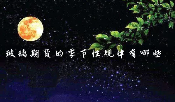 玻璃期货的季节性规律有哪些_https://www.wushaosheng.com_生猪期货_第1张